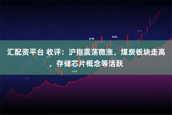 匯配資平臺 收評：滬指震蕩微漲，煤炭板塊走高，存儲芯片概念等活躍