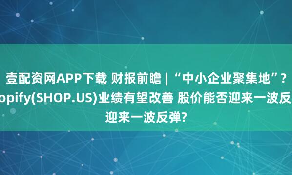 壹配資網(wǎng)APP下載 財報前瞻 | “中小企業(yè)聚集地”?Shopify(SHOP.US)業(yè)績有望改善 股價能否迎來一波反彈?
