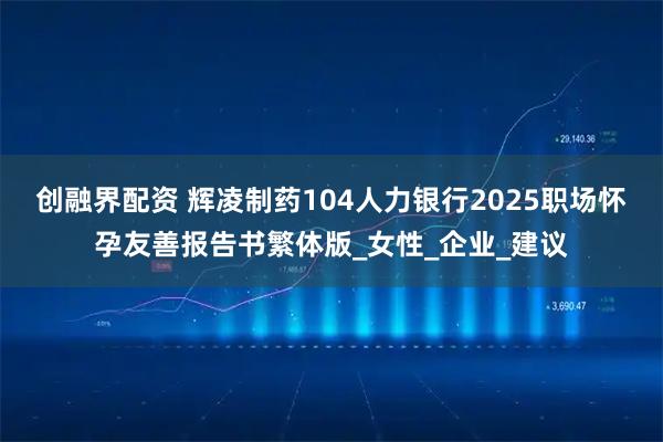 創融界配資 輝凌制藥104人力銀行2025職場懷孕友善報告書繁體版_女性_企業_建議