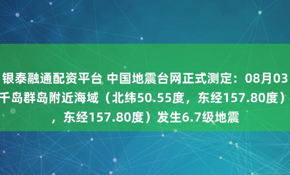 銀泰融通配資平臺 中國地震臺網正式測定：08月03日13時37分在千島群島附近海域（北緯50.55度，東經157.80度）發生6.7級地震