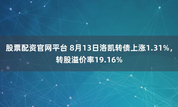 股票配資官網(wǎng)平臺(tái) 8月13日洛凱轉(zhuǎn)債上漲1.31%，轉(zhuǎn)股溢價(jià)率19.16%
